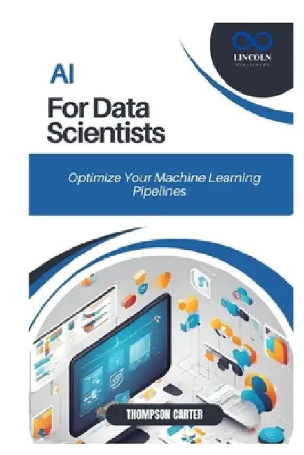 AI for Data Scientists: Optimize Your Machine Learning Pipelines by Thompson Carter