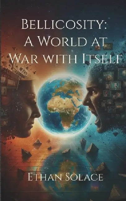 Bellicosity: A World at War with Itself by Ethan Solace