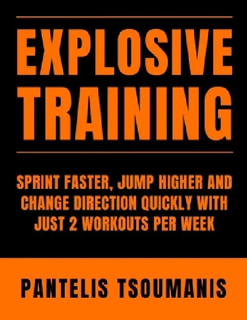 Explosive Training: Sprint Faster, Jump Higher and Change Direction Quickly with Just 2 Workouts per Week by Pantelis Tsoumanis