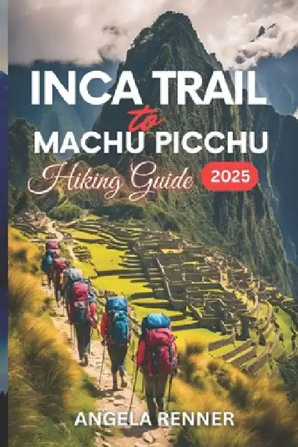 Inca Trail to Machu Picchu Hiking Guide 2025: Activities to Do and Safe Adventures by Angela Renner