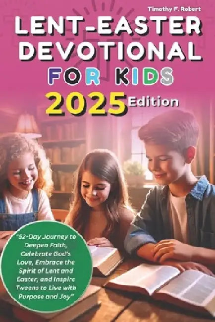 Lent-Easter Devotional For Kids 2025: 52-Day Journey to Deepen Faith, Celebrate God's Love, Embrace the Spirit of Lent and Easter, and Inspire Tweens by Timothy F. Robert