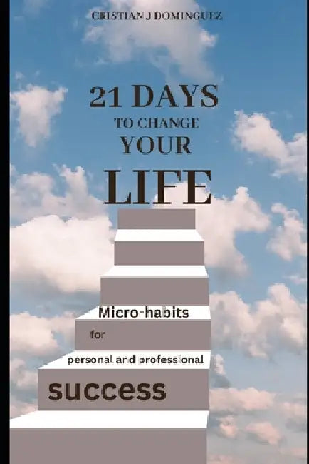 21 days to change your life: Micro-habits for personal and professional success by Cristian J. Dominguez