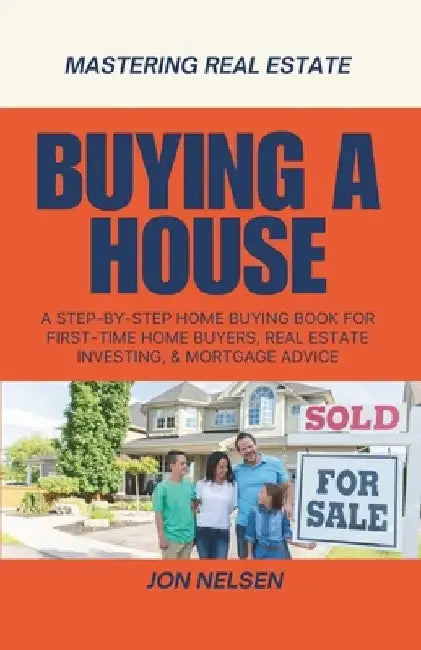 Buying a House: A Step-by-Step Home Buying Book for First-Time Home Buyers, Real Estate Investing, and Mortgage Advice by Jon Nelsen
