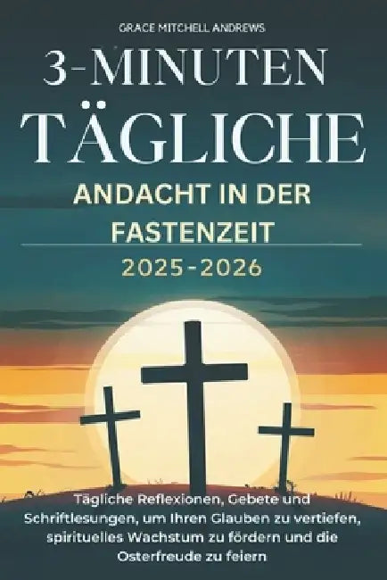 3-Minuten Tägliche Andacht in Der Fastenzeit 2025-2026: Tägliche Reflexionen, Gebete und Schriftlesungen, um Ihren Glauben zu vertiefen, spirituelles by Grace Mitchell Andrews