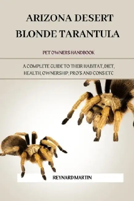 Arizona Desert Blonde Tarantula: A Complete Guide to Their Habitat, Diet, Health, Ownership, Pro's and Cons Etc by Reynard Martin