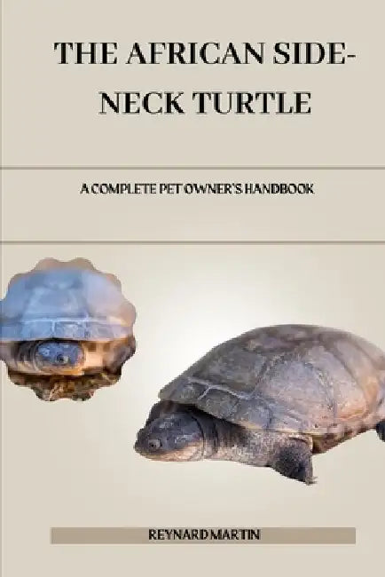 The African Side-Neck Turtle: A Complete Pet Owner's Handbook by Reynard Martin