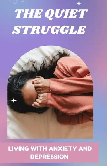 The Quiet Struggle: Living With Anxiety And Depression by Ethan H. Grey