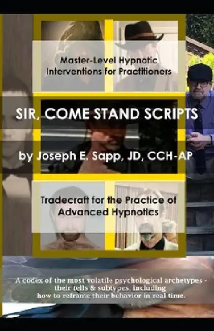 Sir, Come Stand Scripts: Tradecraft for the Practice of Advanced Hypnotics by Joseph E. Sapp Jd