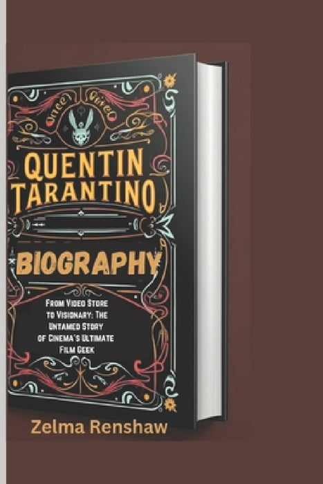 Quentin Tarantino Biography: From Video Store to Visionary: The Untamed Story of Cinema's Ultimate Film Geek by Zelma Renshaw