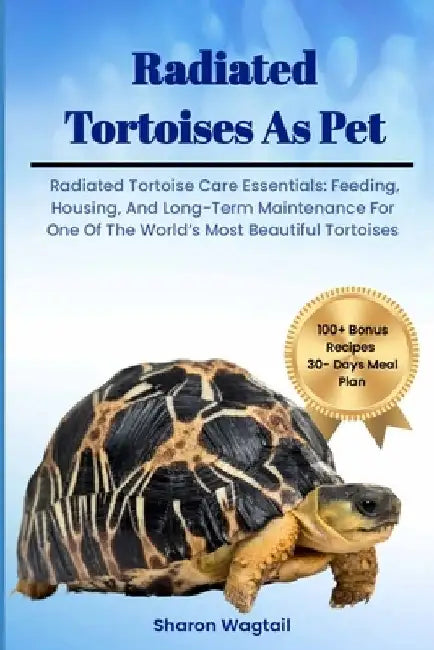 Radiated Tortoises as Pet: Radiated Tortoise Care Essentials: Feeding, Housing, And Long-Term Maintenance for One of The World's Most Beautiful T by Sharon Wagtail