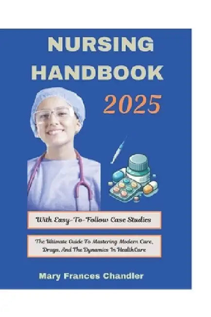 Nursing Handbook 2025: The Ultimate Guide To Mastering Modern Care, Drugs, And The Dynamics In HealthCare by Mary Frances Chandler