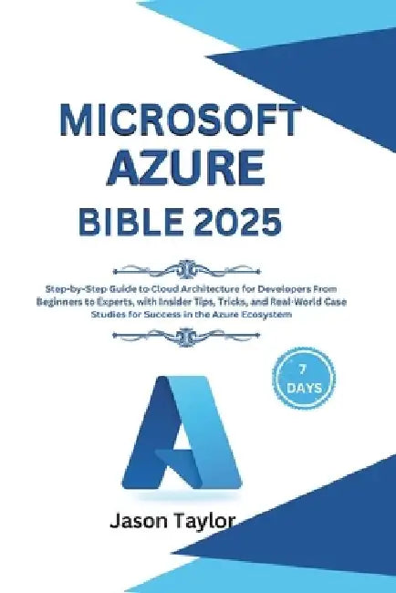 Microsoft Azure Bible: Step-by-Step Guide to Cloud Architecture for Developers From Beginners to Experts, with Insider Tips, Tricks, and Real by Jason Taylor