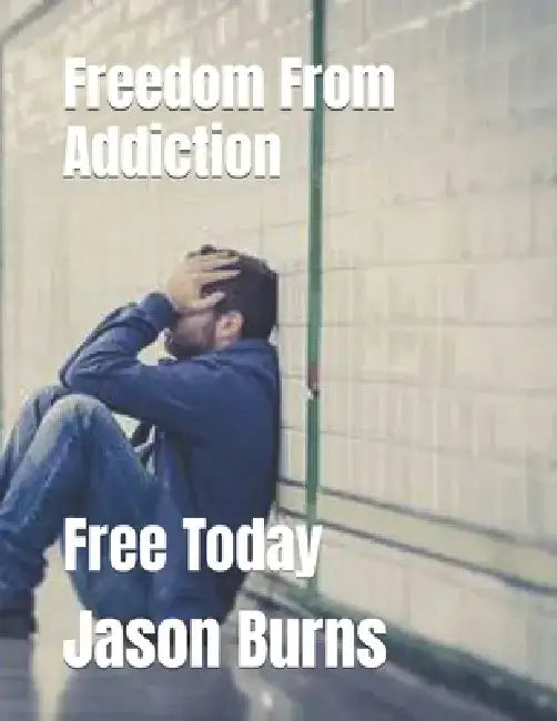 Freedom From Addiction: Free Today by Jason Burns