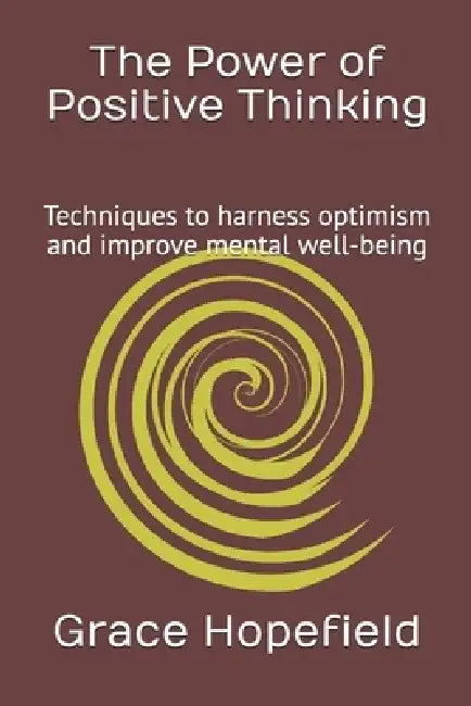 The Power of Positive Thinking: Techniques to harness optimism and improve mental well-being by Grace Hopefield