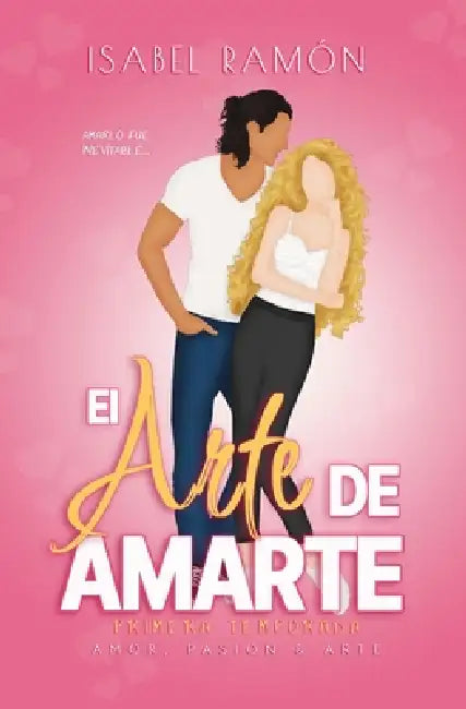 El Arte de Amarte Primera Temporada (Amor, Pasión & Arte): Una comedia romántica picante de amigos a amantes con una atracción innegable entre ellos by Isabel Ramón