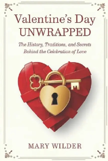 Valentine's Day Unwrapped: The History, Traditions, and Secrets Behind the Celebration of Love by Mary Wilder