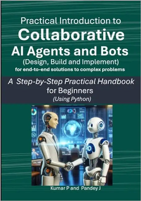 Practical Introduction to Collaborative AI Agents and Bots: A Step-by-Step Practical Handbook for Beginners using Python by J, Pandey