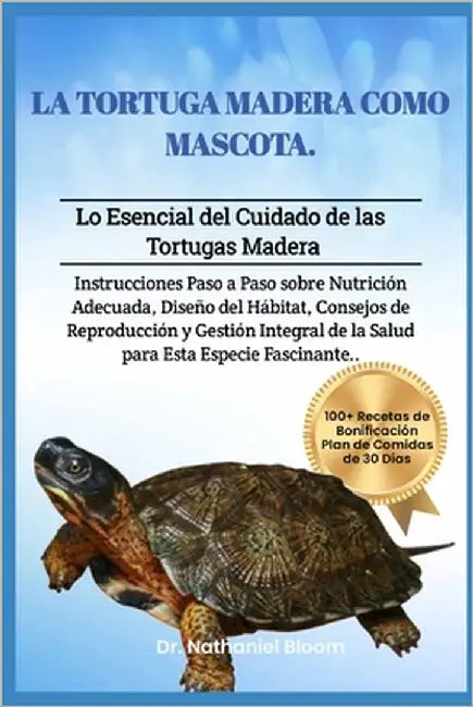 La Tortuga Madera Como Mascota: Lo Esencial del Cuidado de las Tortugas Madera: Instrucciones Paso a Paso sobre Nutrición Adecuada, Diseño del Hábitat by Bloom, Nathaniel