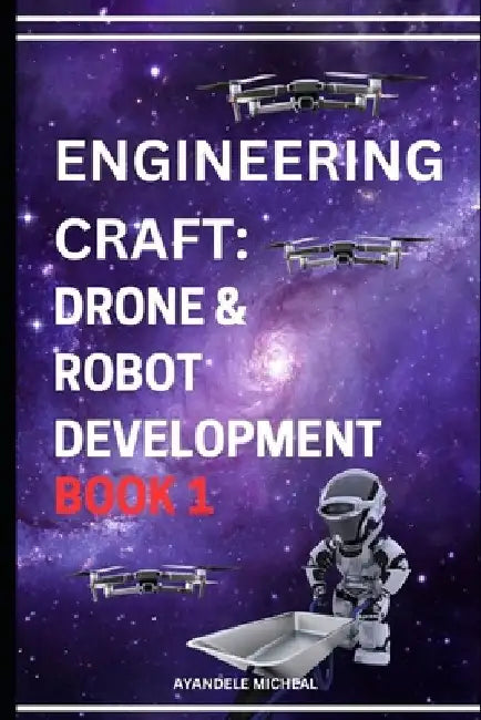 Engineering Craft: Robot and Drone Development Book 1. by Micheal Ayandele