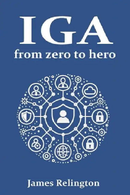 Identity Governance and Administration (IGA): From zero to hero by James Relington