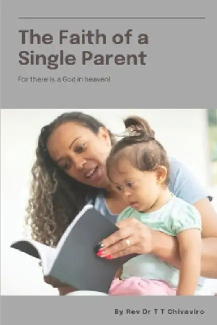 The Faith of a Single Parent: For there is God in Heaven! by Togarepi Tapera Chivaviro