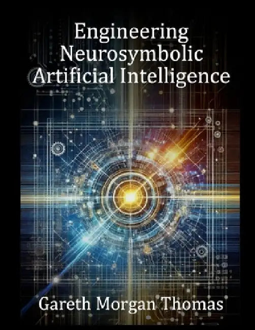 Engineering Neurosymbolic Artificial Intelligence: The Integration of Knowledge and Learning by Gareth Morgan Thomas