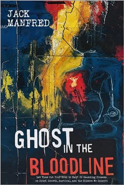 Ghost in the Bloodline: Let Them Cut Your Soul in Half: 33 Haunting Prosems on Grief, Growth, Survival, and the Silence We Inherit by Manfred, Jack