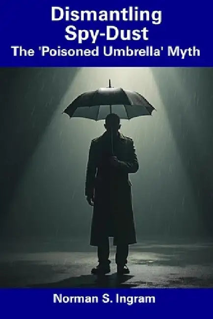 Dismantling Spy-Dust: The 'Poisoned Umbrella' Myth by Norman S. Ingram