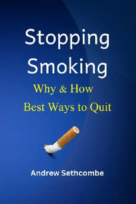 Stopping Smoking Why & How: Best Ways to Quit by Andrew Sethcombe