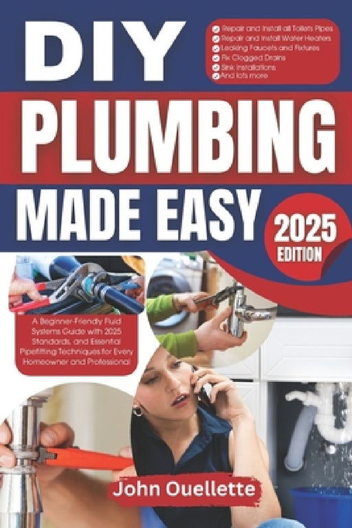 DIY Plumbing Made Easy: A Beginner-Friendly Fluid Systems Guide with 2025 Standards, and Essential Pipefitting Techniques for Every Homeowner by John Ouellette