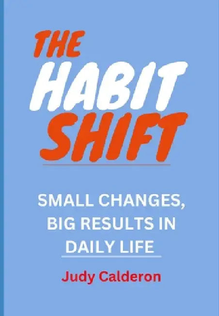 The Habit Shift: Small Changes, Big Results in Daily Life, by Judy Calderon