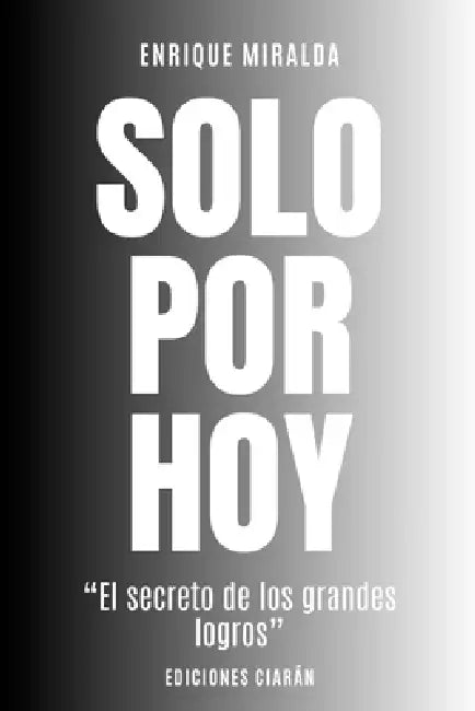 Solo por hoy: "El secreto de los grandes logros" by Enrique Miralda