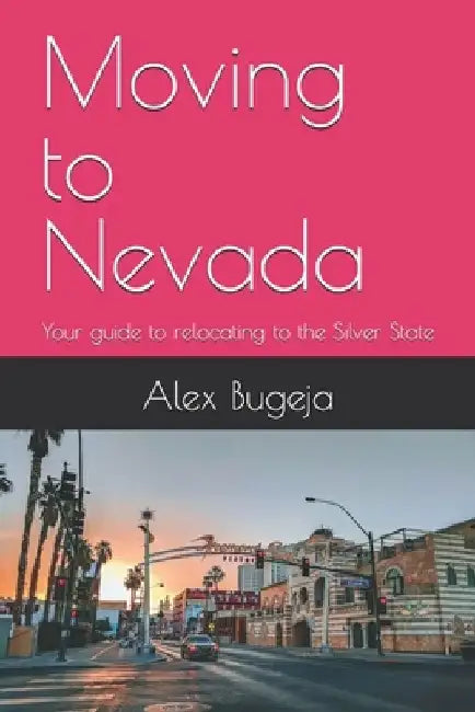 Moving to Nevada: Your guide to relocating to the Silver State by Alex Bugeja