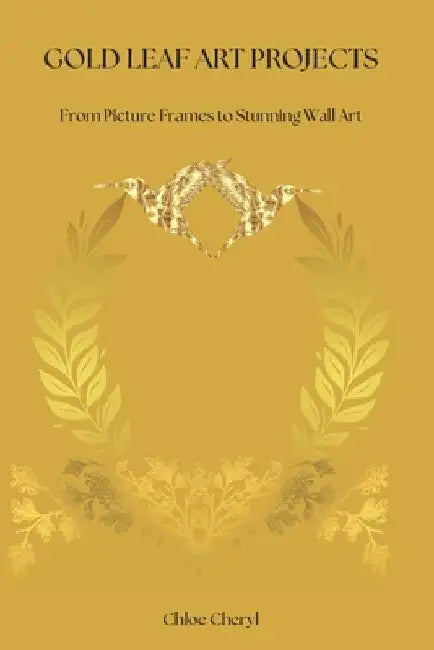 Gold Leaf Art Projects: From Picture Frames to Stunning Wall Art by Chloe Cheryl