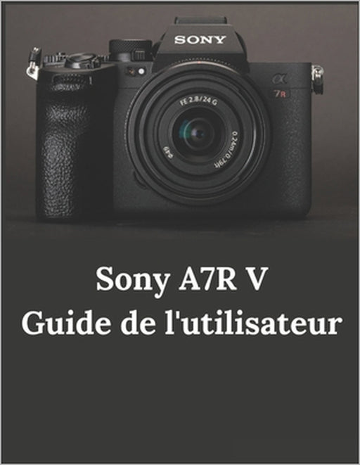 Sony A7R V Guide de l'utilisateur: Guide pratique de la photographie et de la vidéographie avec l'A7R V by Zoey Fortnite