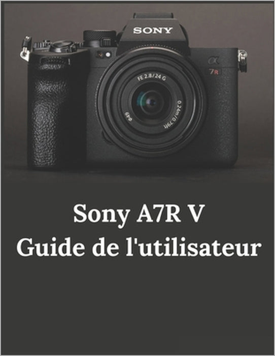 Sony A7R V Guide de l'utilisateur: Guide pratique de la photographie et de la vidéographie avec l'A7R V by Zoey Fortnite