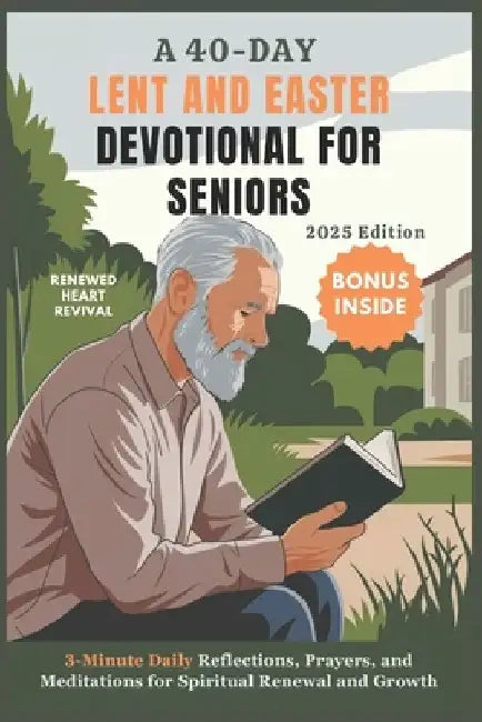 A 40-DAY LENT AND EASTER DEVOTIONAL FOR SENIORS 2025 Edition: 3-Minute Daily Reflections, Prayers, and Meditations for Spiritual Renewal and Growth by Renewed Heart Revival