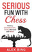 Serious Fun with Chess: History, Grandmasters, Trivia, Records and More by Alex Bing