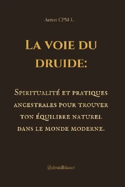 La voie du druide: Spiritualité et pratiques ancestrales pour trouver ton équilibre naturel dans le monde moderne. by Aeron Cpm-L