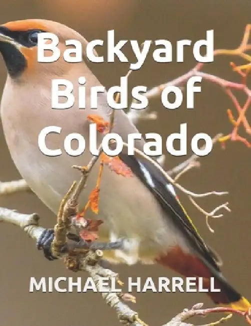 Backyard Birds of Colorado by Michael Harrell