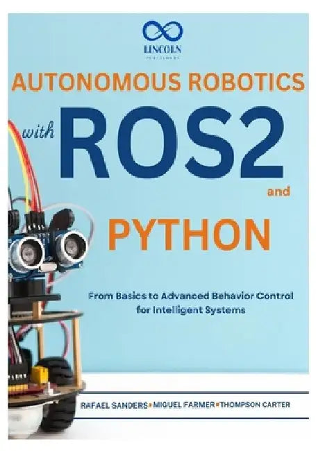 Autonomous Robotics with ROS2 and Python: From Basics to Advanced Behavior Control for Intelligent Systems by Rafael Sanders