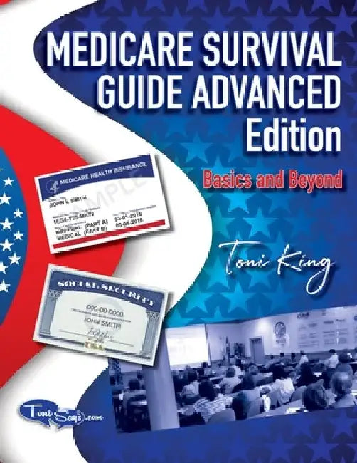 Medicare Survival Guide Advanced Edition-Basics and Beyond: What you don't know WILL hurt you! by Toni King