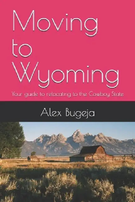 Moving to Wyoming: Your guide to relocating to the Cowboy State by Alex Bugeja