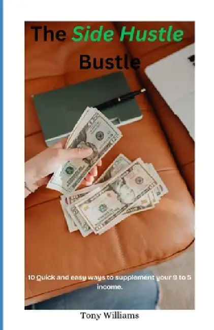 The Side Hustle Bustle: 10 Quick and Easy Ways to Supplement Your 9 to 5 Income by Jr. Williams Anthony K.
