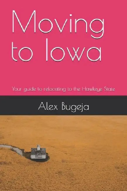 Moving to Iowa: Your guide to relocating to the Hawkeye State by Alex Bugeja