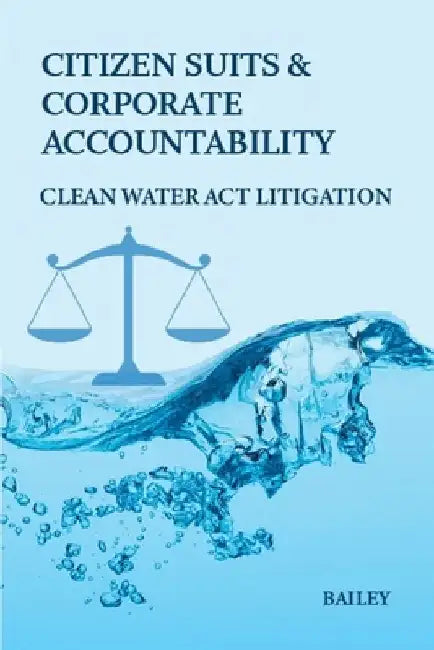 Citizen Suits and Corporate Accountability: Clean Water Act Litigation by Bailey