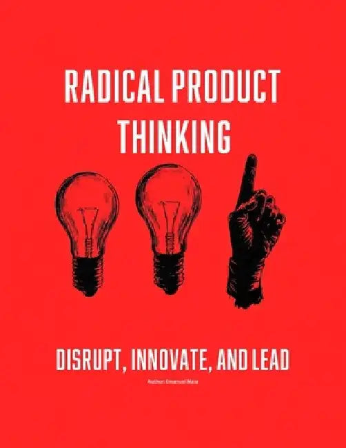 Radical Product Thinking: Disrupt, Innovate, and Lead: A Systematic Approach to Designing Breakthrough Products by Emanuel Maia