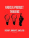 Radical Product Thinking: Disrupt, Innovate, and Lead: A Systematic Approach to Designing Breakthrough Products by Emanuel Maia