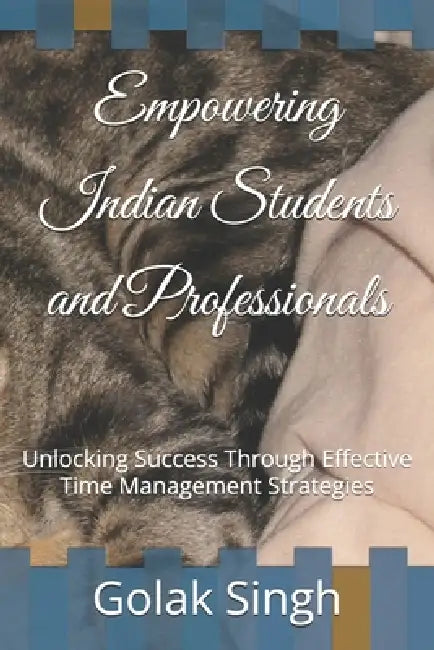Empowering Indian Students and Professionals: Unlocking Success Through Effective Time Management Strategies by Golak Bihari Singh