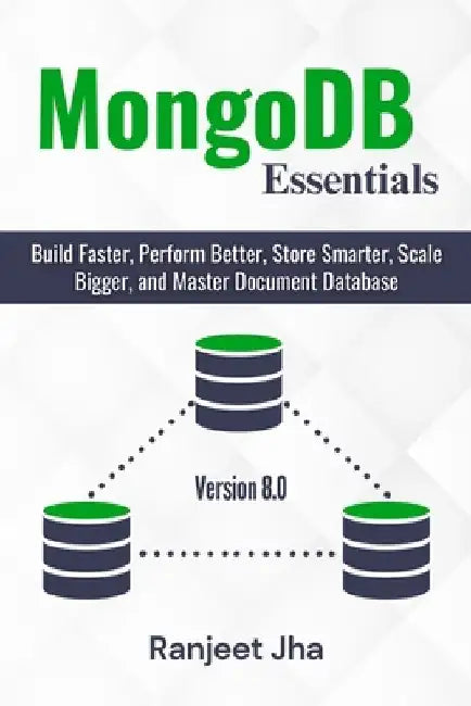MongoDB Essentials: Build Faster, Perform Better, Store Smarter, Scale Bigger, and Master Document Database by Ranjeet Jha